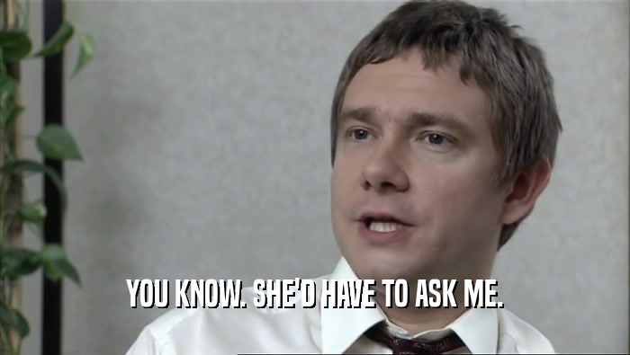 YOU KNOW. SHE'D HAVE TO ASK ME.  