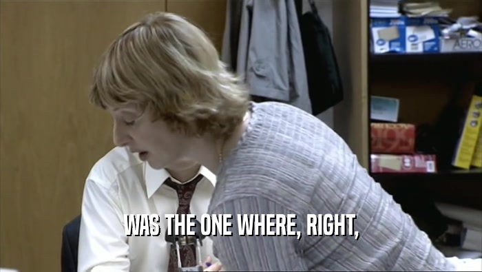 WAS THE ONE WHERE, RIGHT,  