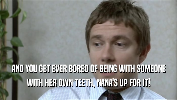 AND YOU GET EVER BORED OF BEING WITH SOMEONE WITH HER OWN TEETH, NANA'S UP FOR IT! 