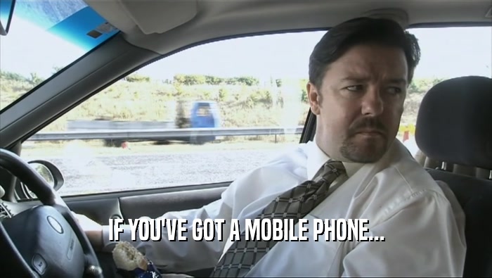 IF YOU'VE GOT A MOBILE PHONE...  