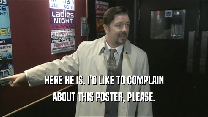 HERE HE IS. I'D LIKE TO COMPLAIN ABOUT THIS POSTER, PLEASE. 