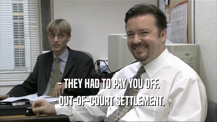 - THEY HAD TO PAY YOU OFF.
 - OUT-OF-COURT SETTLEMENT.
 