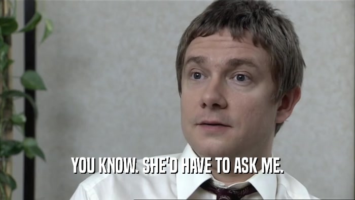 YOU KNOW. SHE'D HAVE TO ASK ME.  