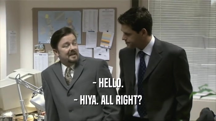 - HELLO. - HIYA. ALL RIGHT? 