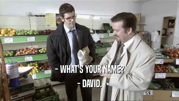 - WHAT'S YOUR NAME? - DAVID. 