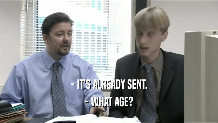 - IT'S ALREADY SENT. - WHAT AGE? 