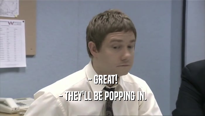- GREAT! - THEY'LL BE POPPING IN. 