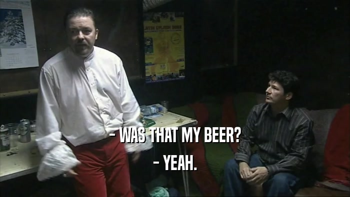 - WAS THAT MY BEER?
 - YEAH.
 