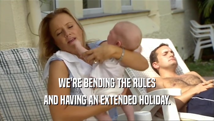 WE'RE BENDING THE RULES AND HAVING AN EXTENDED HOLIDAY. 
