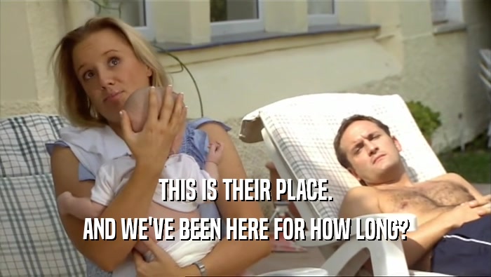 THIS IS THEIR PLACE. AND WE'VE BEEN HERE FOR HOW LONG? 