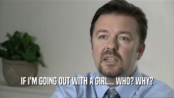 IF I'M GOING OUT WITH A GIRL... WHO? WHY?  