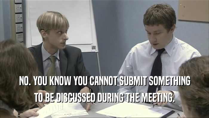 NO. YOU KNOW YOU CANNOT SUBMIT SOMETHING TO BE DISCUSSED DURING THE MEETING. 