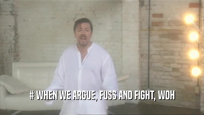 # WHEN WE ARGUE, FUSS AND FIGHT, WOH  
