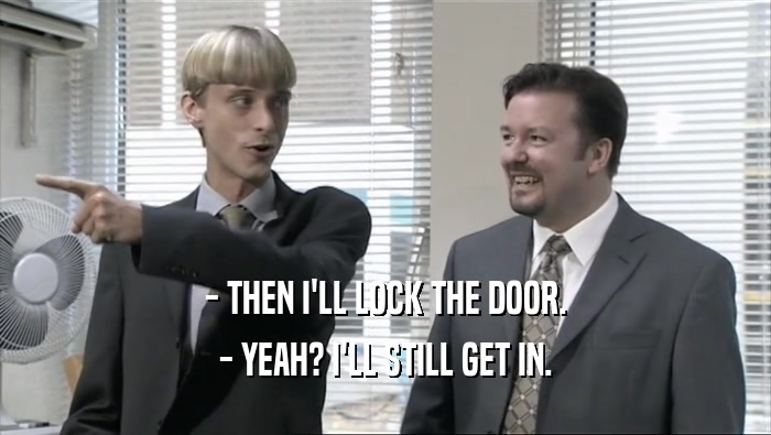 - THEN I'LL LOCK THE DOOR. - YEAH? I'LL STILL GET IN. 
