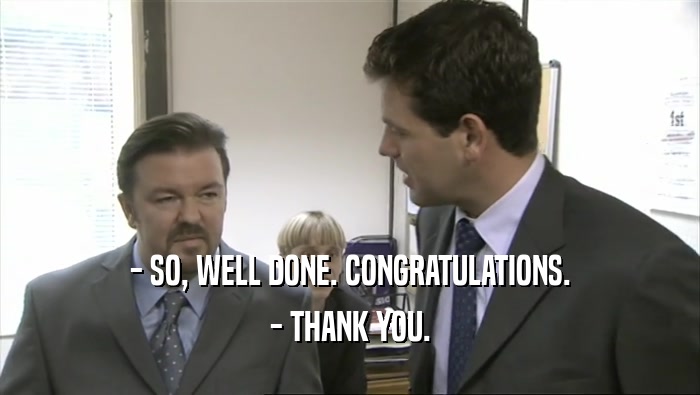 - SO, WELL DONE. CONGRATULATIONS. - THANK YOU. 