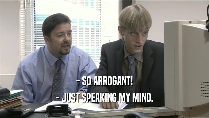 - SO ARROGANT!
 - JUST SPEAKING MY MIND.
 