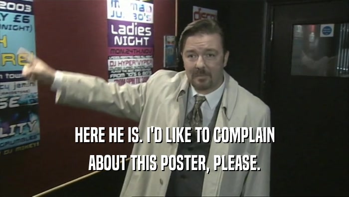HERE HE IS. I'D LIKE TO COMPLAIN ABOUT THIS POSTER, PLEASE. 