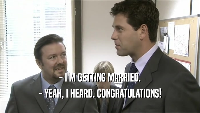 - I'M GETTING MARRIED. - YEAH, I HEARD. CONGRATULATIONS! 