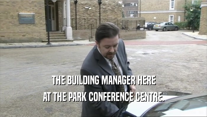 THE BUILDING MANAGER HERE
 AT THE PARK CONFERENCE CENTRE.
 