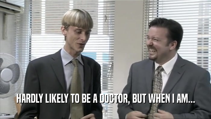 HARDLY LIKELY TO BE A DOCTOR, BUT WHEN I AM...  