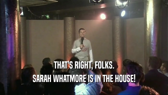 THAT'S RIGHT, FOLKS.
 SARAH WHATMORE IS IN THE HOUSE!
 