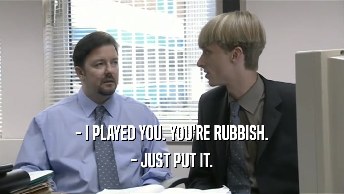 - I PLAYED YOU. YOU'RE RUBBISH. - JUST PUT IT. 