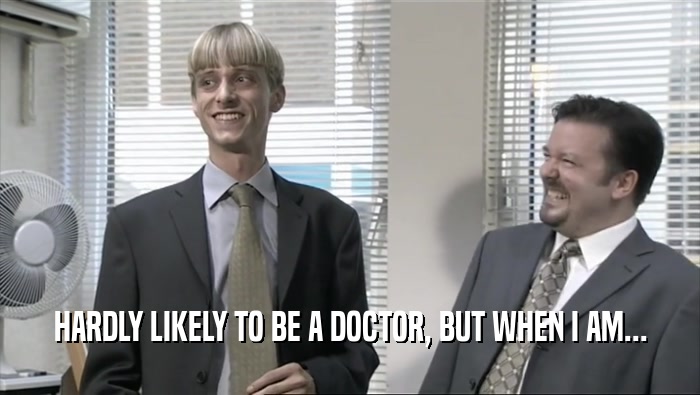 HARDLY LIKELY TO BE A DOCTOR, BUT WHEN I AM...  