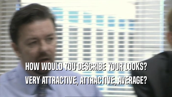 HOW WOULD YOU DESCRIBE YOUR LOOKS? VERY ATTRACTIVE, ATTRACTIVE, AVERAGE? 