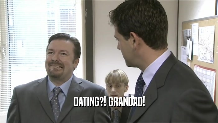 DATING?! GRANDAD!
  