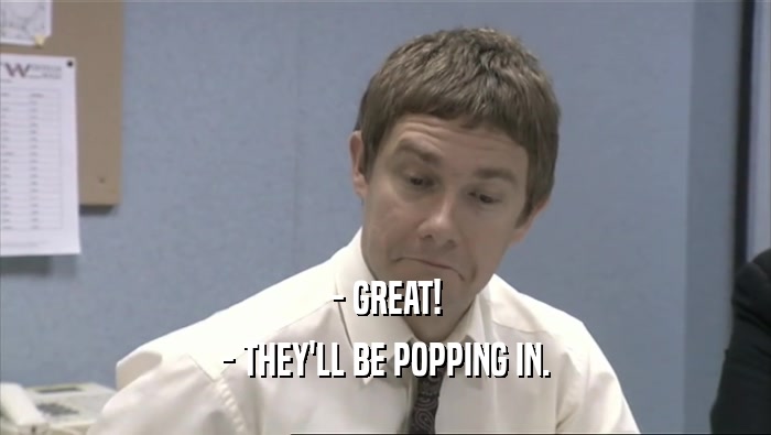 - GREAT! - THEY'LL BE POPPING IN. 