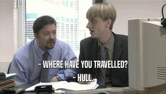 - WHERE HAVE YOU TRAVELLED? - HULL. 