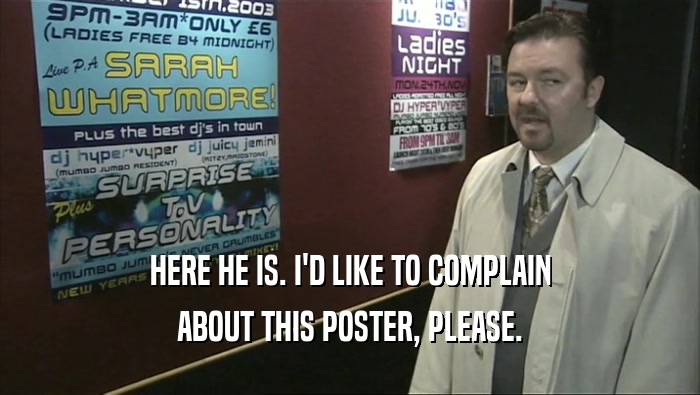 HERE HE IS. I'D LIKE TO COMPLAIN ABOUT THIS POSTER, PLEASE. 