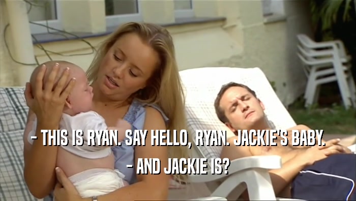 - THIS IS RYAN. SAY HELLO, RYAN. JACKIE'S BABY.
 - AND JACKIE IS?
 