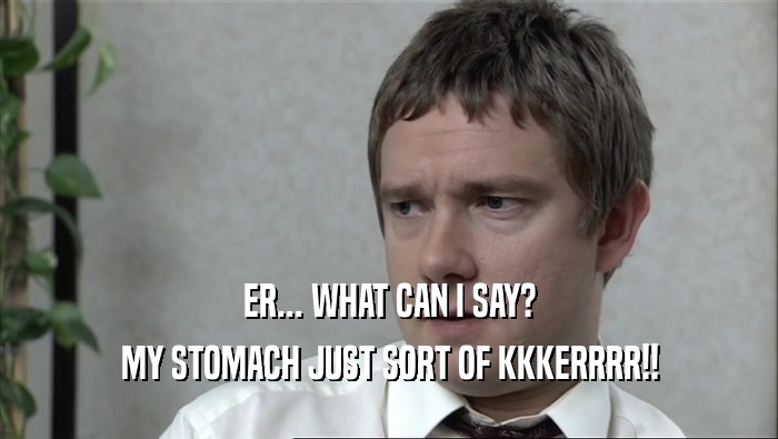 ER... WHAT CAN I SAY? MY STOMACH JUST SORT OF KKKERRRR!! 