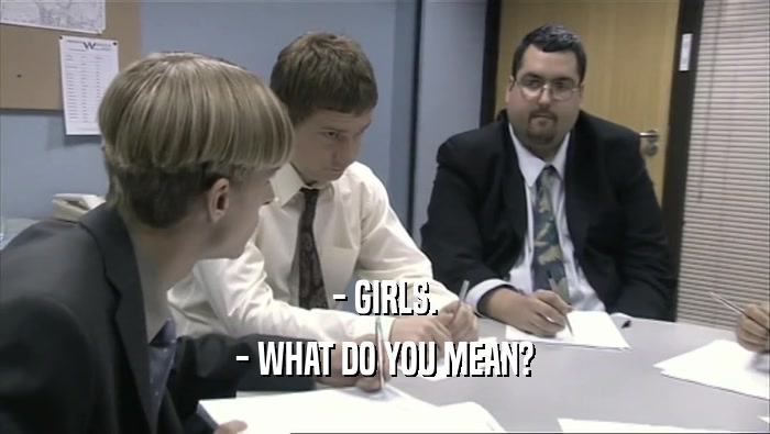 - GIRLS. - WHAT DO YOU MEAN? 