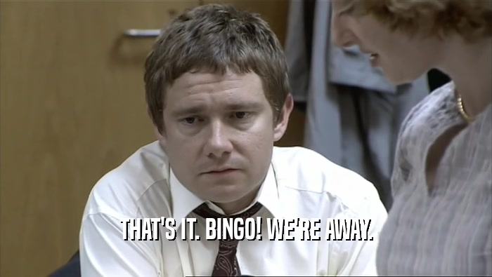 THAT'S IT. BINGO! WE'RE AWAY.  