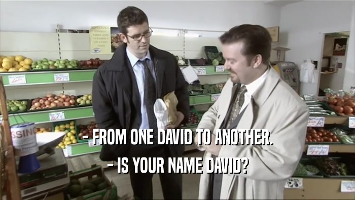 - FROM ONE DAVID TO ANOTHER. - IS YOUR NAME DAVID? 