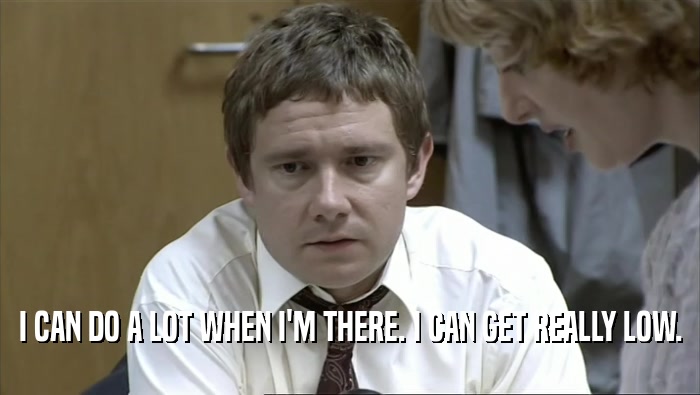 I CAN DO A LOT WHEN I'M THERE. I CAN GET REALLY LOW.  