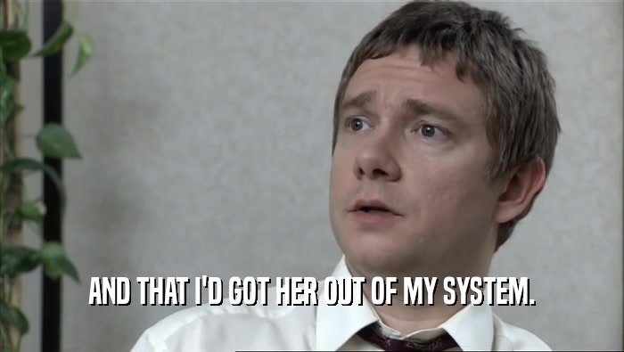 AND THAT I'D GOT HER OUT OF MY SYSTEM.  