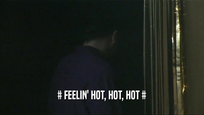 # FEELIN' HOT, HOT, HOT #
  