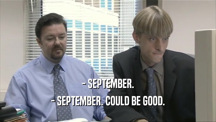 - SEPTEMBER. - SEPTEMBER. COULD BE GOOD. 