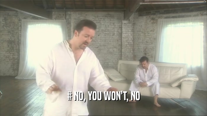 # NO, YOU WON'T, NO  
