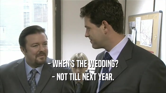- WHEN'S THE WEDDING? - NOT TILL NEXT YEAR. 