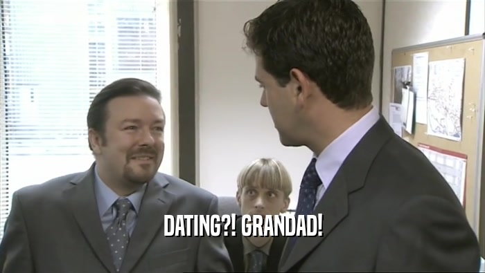 DATING?! GRANDAD!  