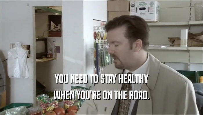 YOU NEED TO STAY HEALTHY WHEN YOU'RE ON THE ROAD. 