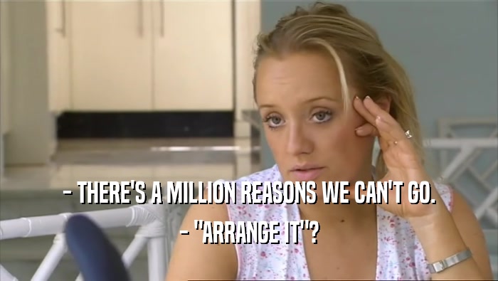 - THERE'S A MILLION REASONS WE CAN'T GO. - 