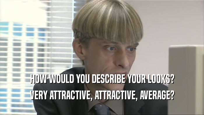 HOW WOULD YOU DESCRIBE YOUR LOOKS? VERY ATTRACTIVE, ATTRACTIVE, AVERAGE? 