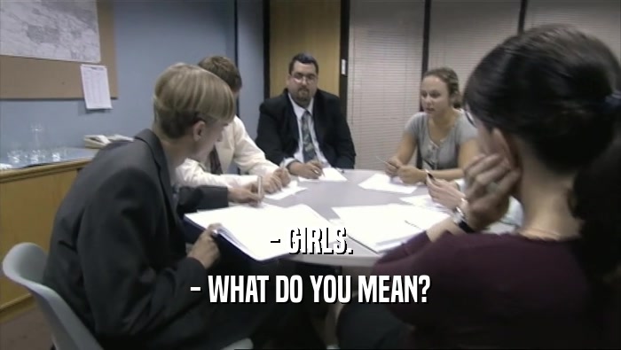 - GIRLS. - WHAT DO YOU MEAN? 