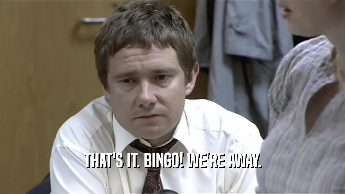 THAT'S IT. BINGO! WE'RE AWAY.  