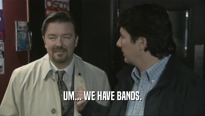 UM... WE HAVE BANDS.  